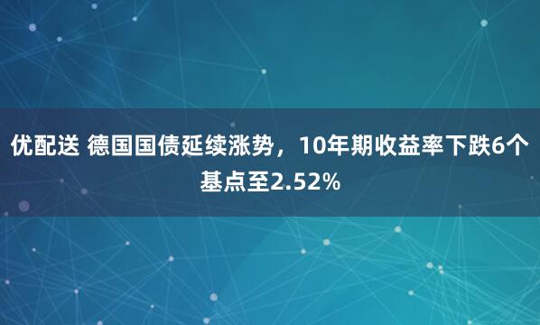 优配送 德国国债延续涨势，10年期收益率下跌6个基点至2.52%
