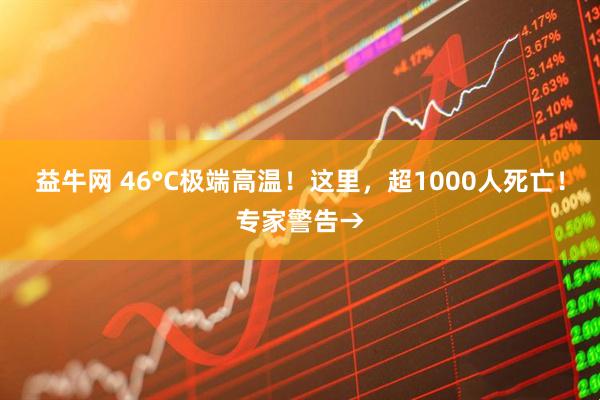 益牛网 46°C极端高温！这里，超1000人死亡！专家警告→
