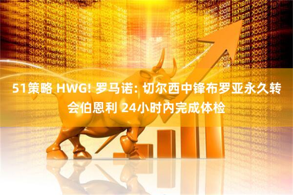 51策略 HWG! 罗马诺: 切尔西中锋布罗亚永久转会伯恩利 24小时内完成体检