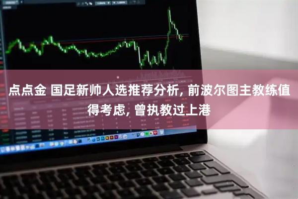 点点金 国足新帅人选推荐分析, 前波尔图主教练值得考虑, 曾执教过上港