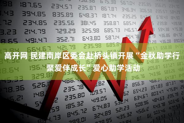 高开网 民建南岸区委会赴桥头镇开展“金秋助学行 聚爱伴成长”爱心助学活动