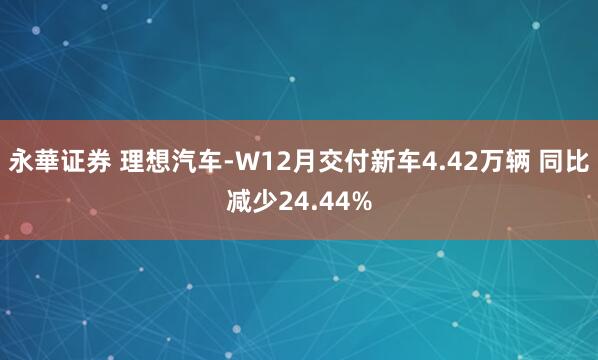 永華证券 理想汽车-W12月交付新车4.42万辆 同比减少24.44%