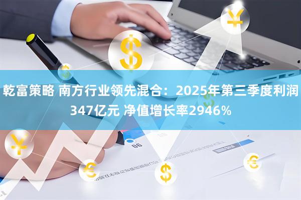 乾富策略 南方行业领先混合：2025年第三季度利润347亿元 净值增长率2946%