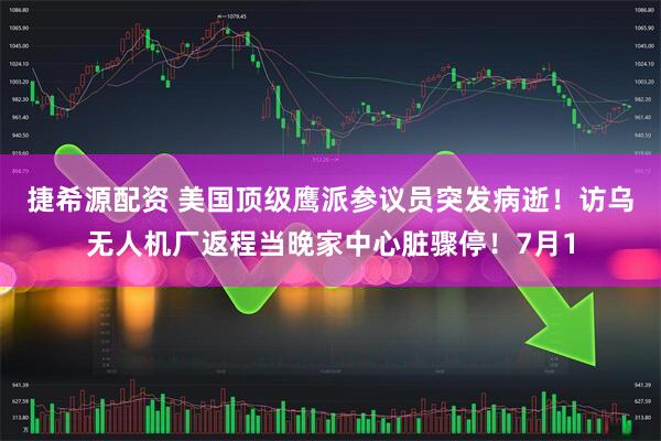 捷希源配资 美国顶级鹰派参议员突发病逝！访乌无人机厂返程当晚家中心脏骤停！7月1